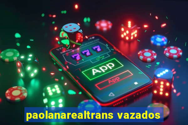 paolanarealtrans vazados